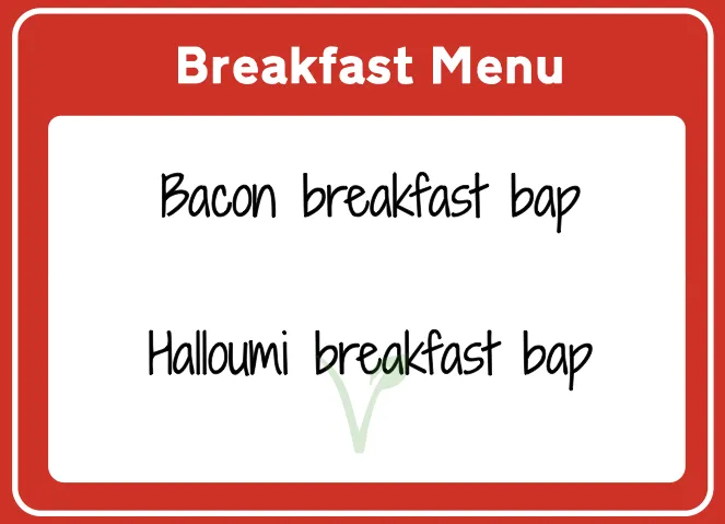 The breakfast menu board: bacon breakfast bap and halloumi breakfast bap